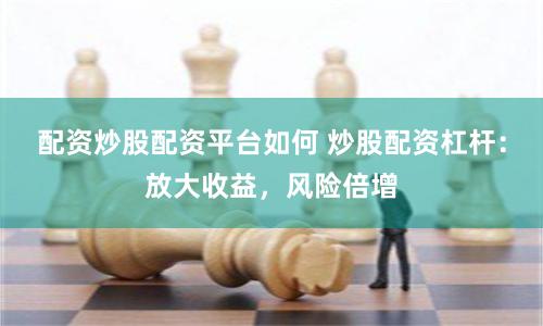 配资炒股配资平台如何 炒股配资杠杆：放大收益，风险倍增