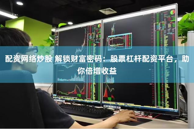 配资网络炒股 解锁财富密码：股票杠杆配资平台，助你倍增收益