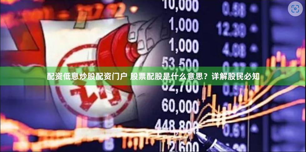 配资低息炒股配资门户 股票配股是什么意思？详解股民必知