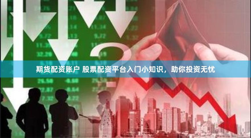 期货配资账户 股票配资平台入门小知识，助你投资无忧