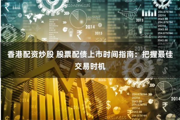香港配资炒股 股票配债上市时间指南：把握最佳交易时机