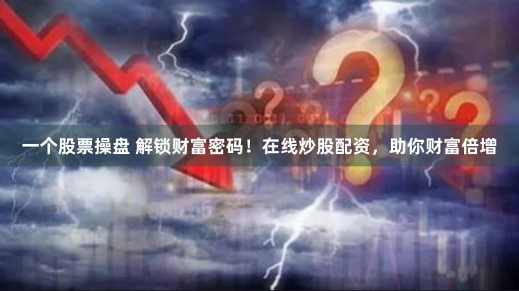 一个股票操盘 解锁财富密码！在线炒股配资，助你财富倍增