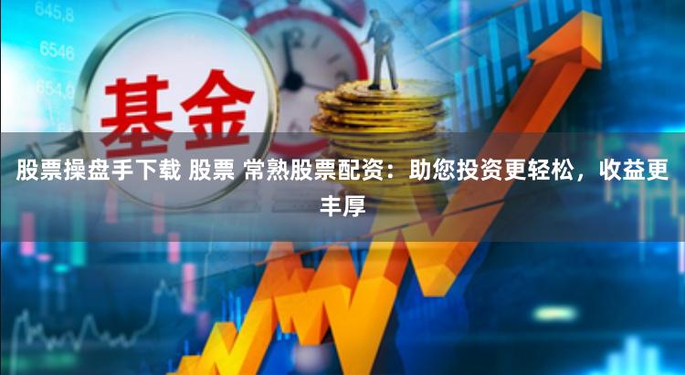 股票操盘手下载 股票 常熟股票配资：助您投资更轻松，收益更丰厚