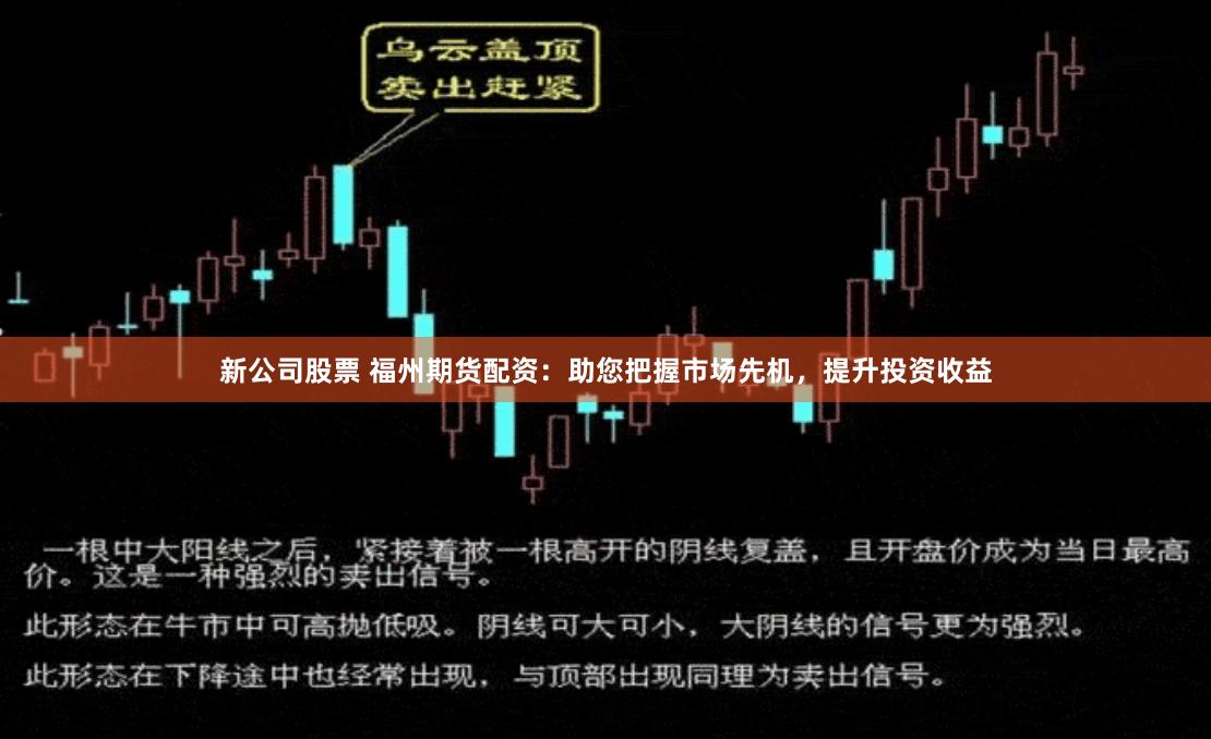 新公司股票 福州期货配资：助您把握市场先机，提升投资收益