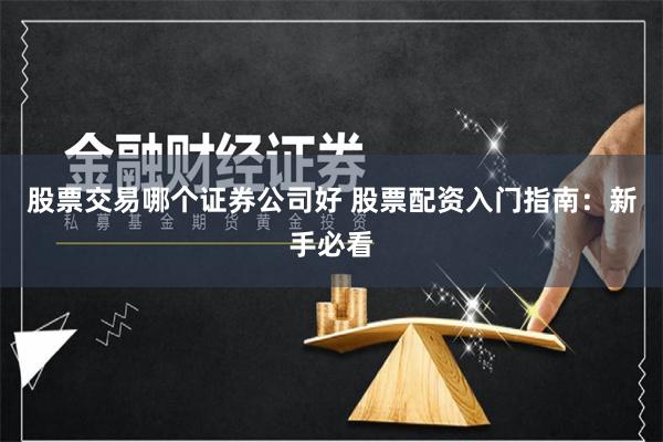 股票交易哪个证券公司好 股票配资入门指南:新手必看