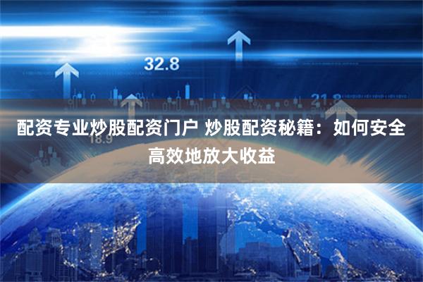 配资专业炒股配资门户 炒股配资秘籍：如何安全高效地放大收益