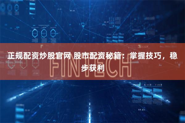 正规配资炒股官网 股市配资秘籍:掌握技巧,稳步获利