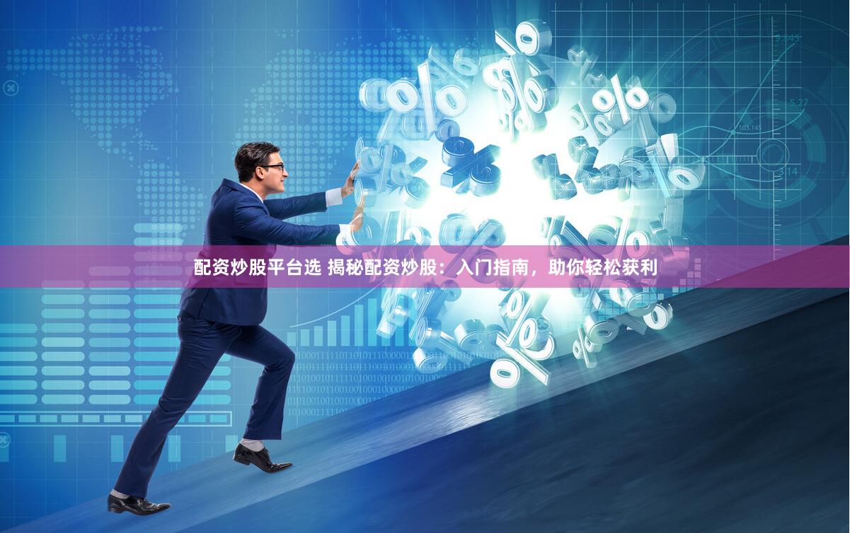 配资炒股平台选 揭秘配资炒股:入门指南,助你轻松获利