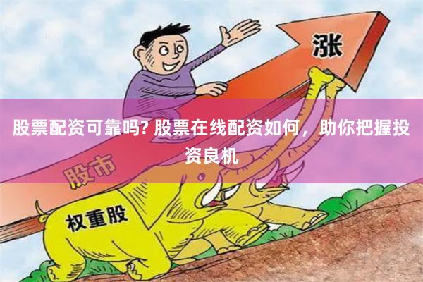 股票配资可靠吗? 股票在线配资如何,助你把握投资良机
