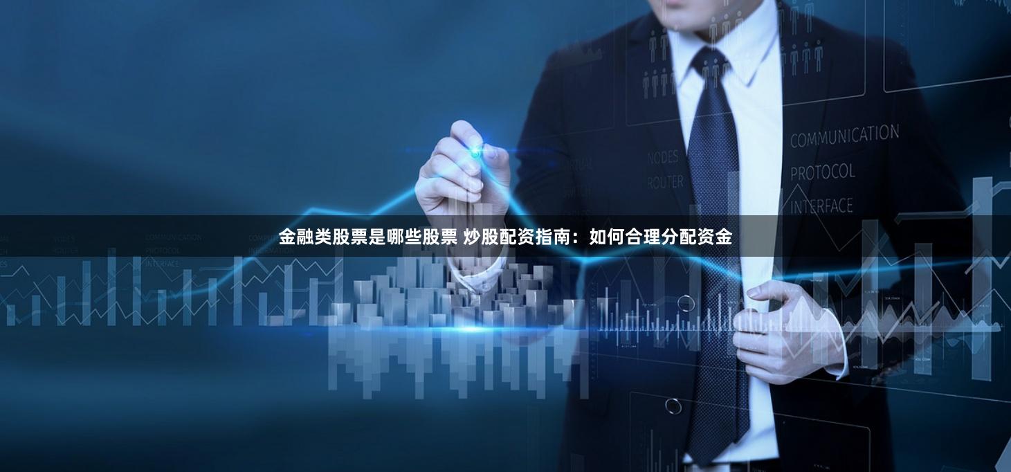金融类股票是哪些股票 炒股配资指南：如何合理分配资金