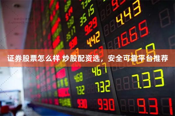 证券股票怎么样 炒股配资选，安全可靠平台推荐
