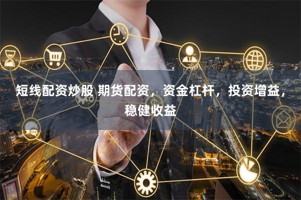 短线配资炒股 期货配资，资金杠杆，投资增益，稳健收益