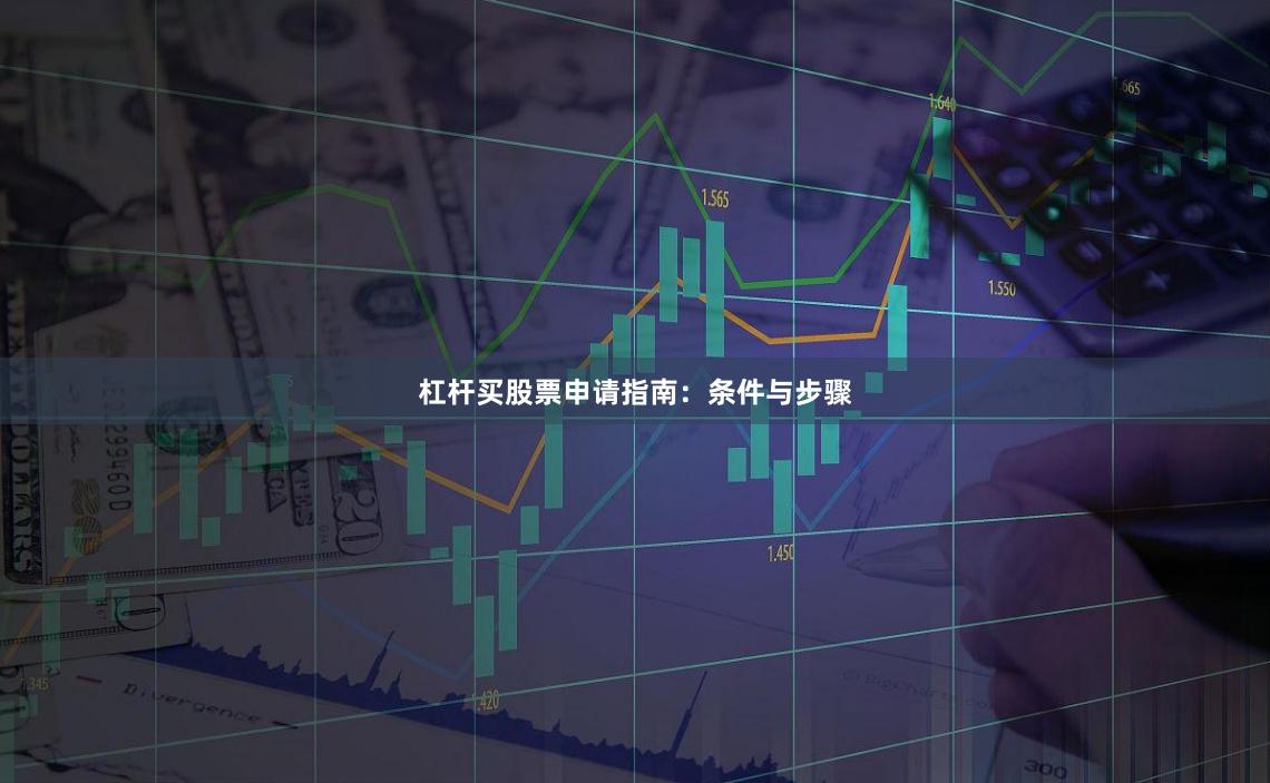 杠杆买股票申请指南：条件与步骤
