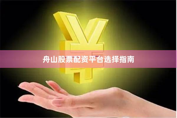 舟山股票配资平台选择指南