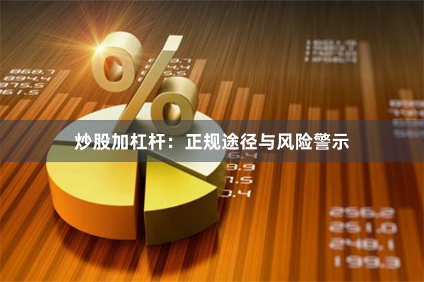 炒股加杠杆：正规途径与风险警示