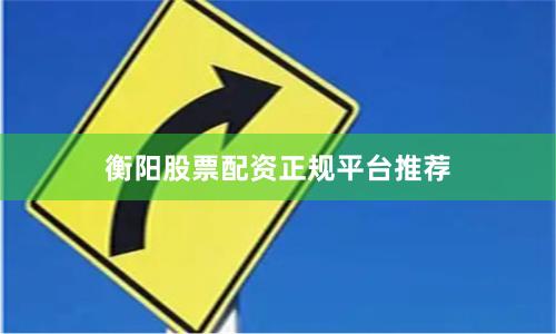衡阳股票配资正规平台推荐