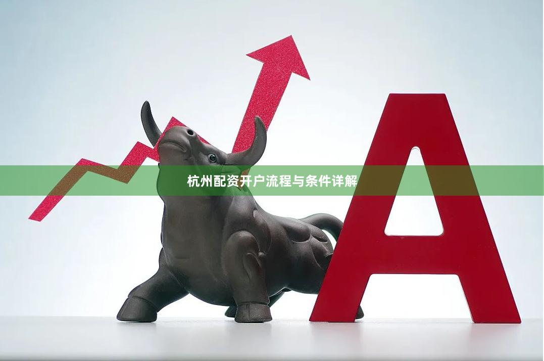 杭州配资开户流程与条件详解