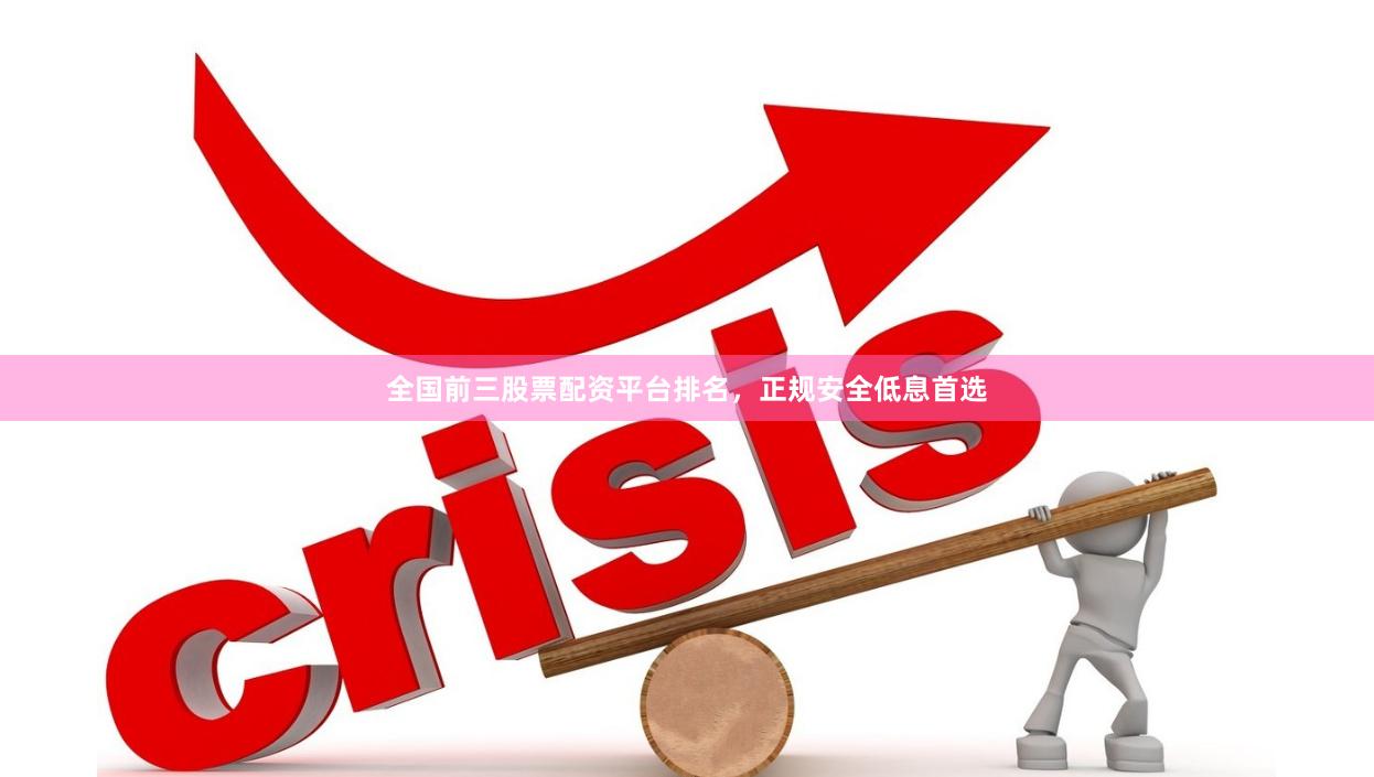 全国前三股票配资平台排名，正规安全低息首选