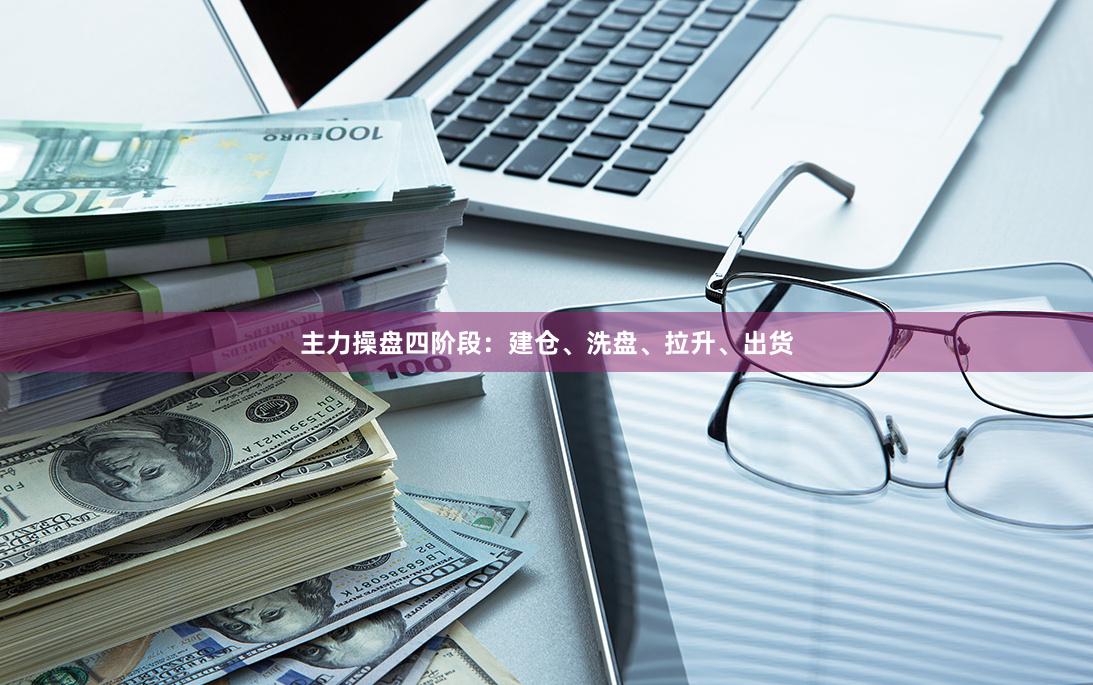 主力操盘四阶段：建仓、洗盘、拉升、出货