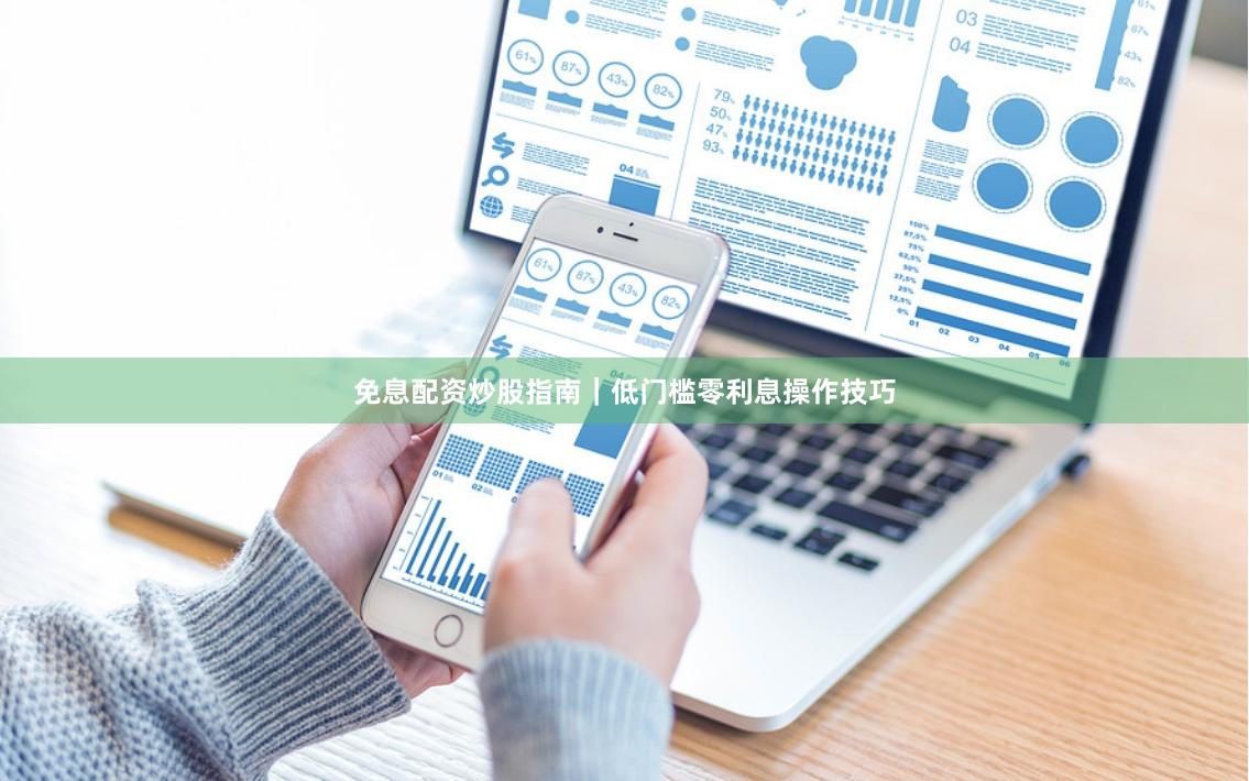 免息配资炒股指南|低门槛零利息操作技巧