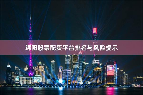 绵阳股票配资平台排名与风险提示