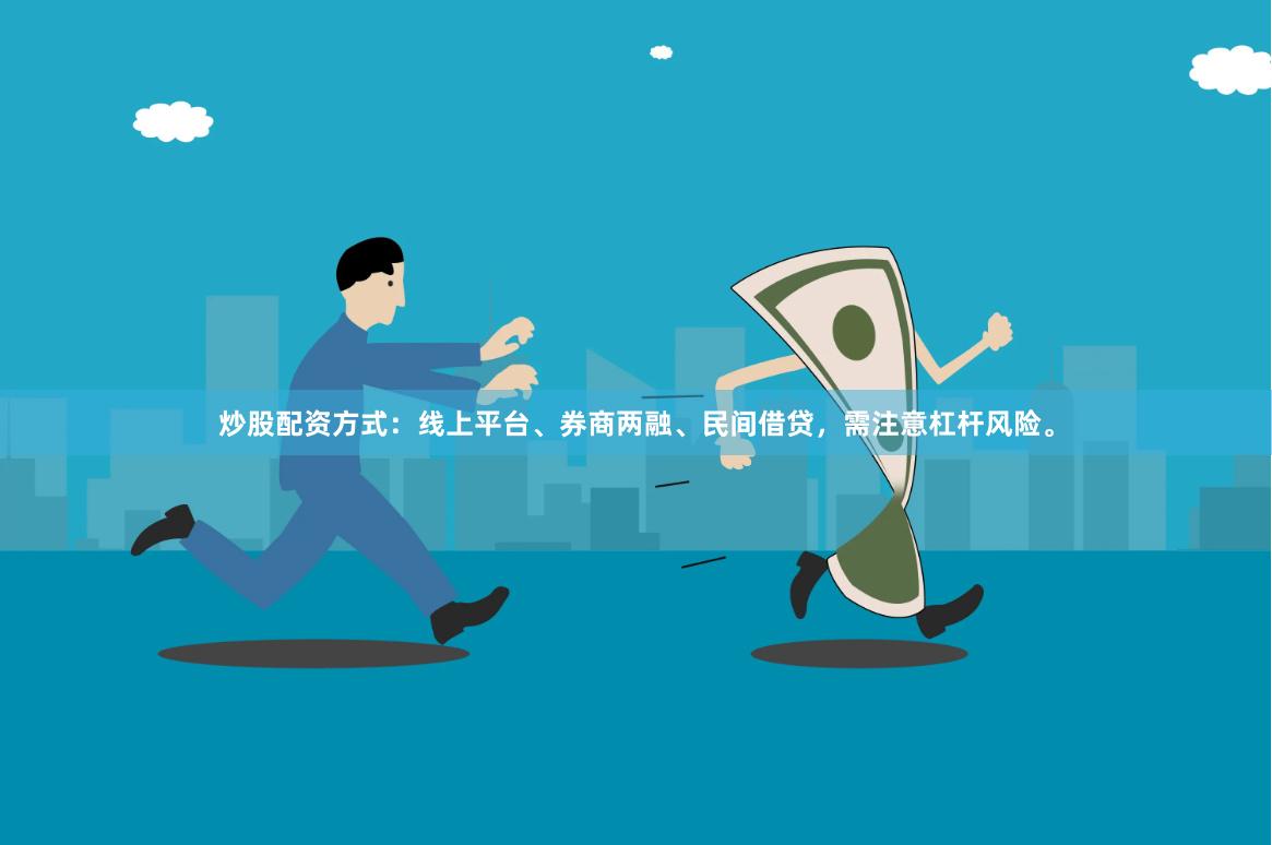 炒股配资方式：线上平台、券商两融、民间借贷，需注意杠杆风险。