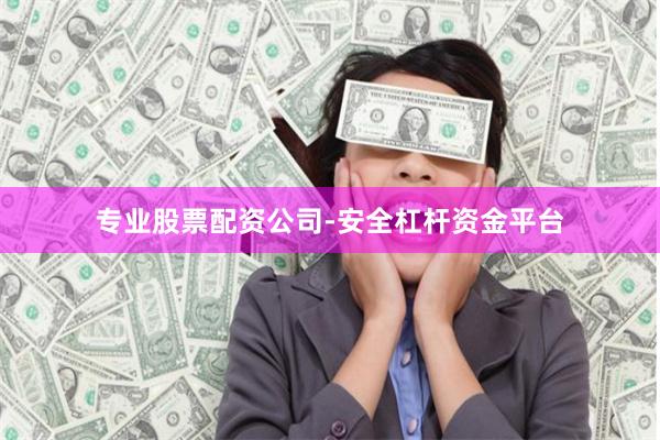 专业股票配资公司-安全杠杆资金平台
