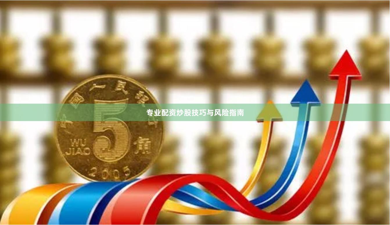 专业配资炒股技巧与风险指南