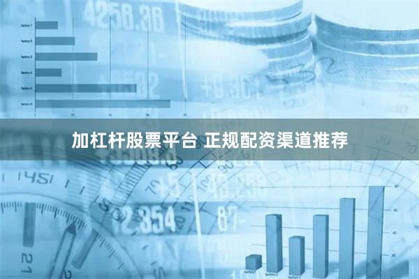加杠杆股票平台 正规配资渠道推荐