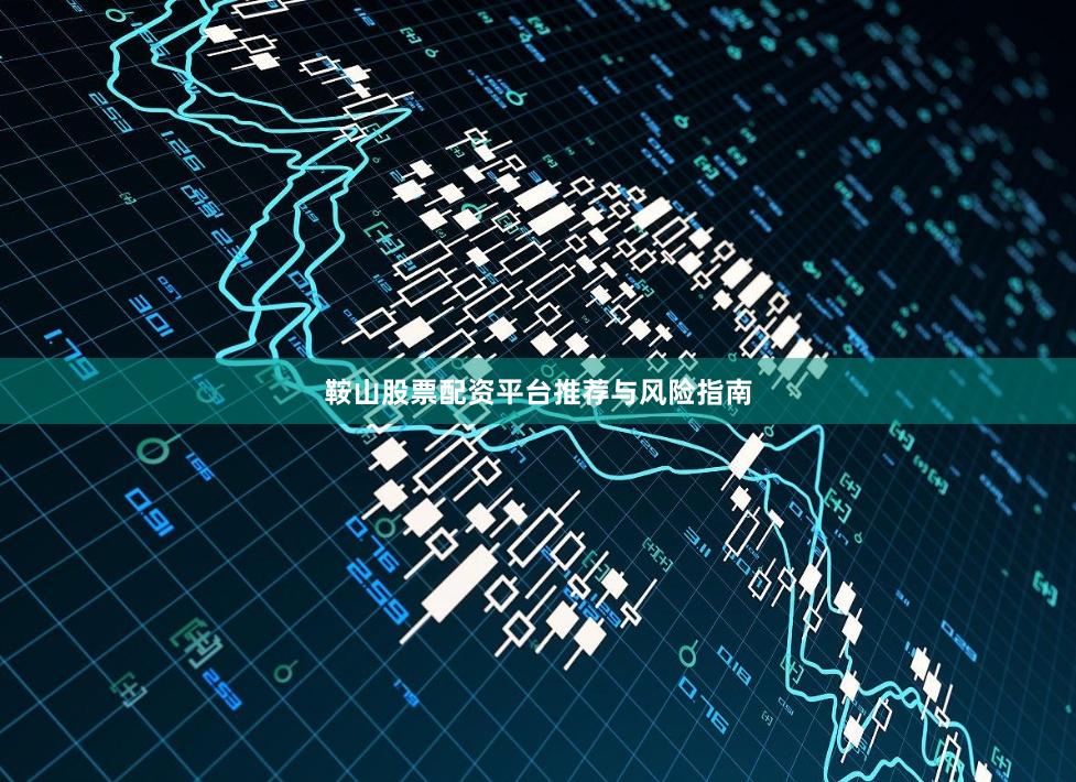 鞍山股票配资平台推荐与风险指南