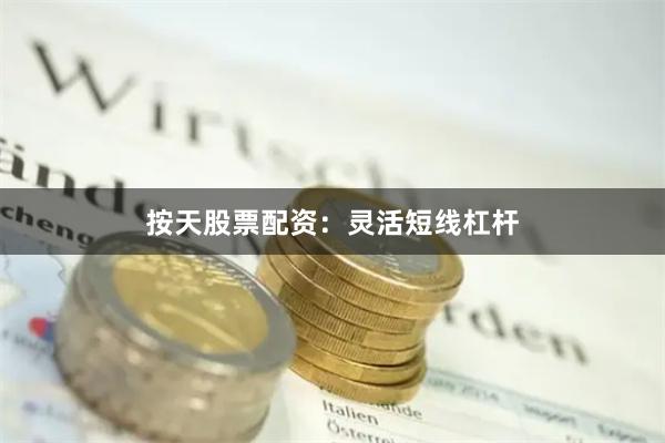 按天股票配资：灵活短线杠杆