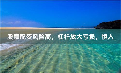 股票配资风险高，杠杆放大亏损，慎入