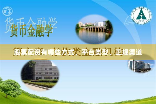 股票配资有哪些方式、平台类型、正规渠道