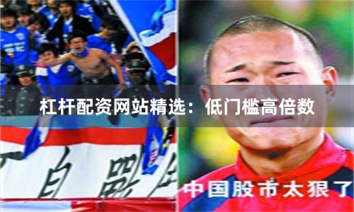 杠杆配资网站精选：低门槛高倍数