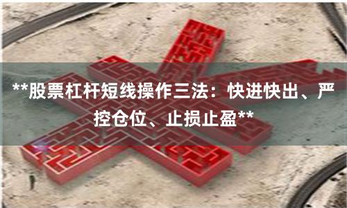 **股票杠杆短线操作三法：快进快出、严控仓位、止损止盈**