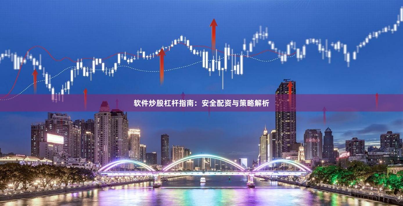 软件炒股杠杆指南：安全配资与策略解析