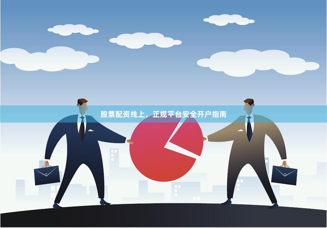 股票配资线上，正规平台安全开户指南