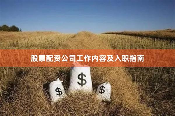 股票配资公司工作内容及入职指南