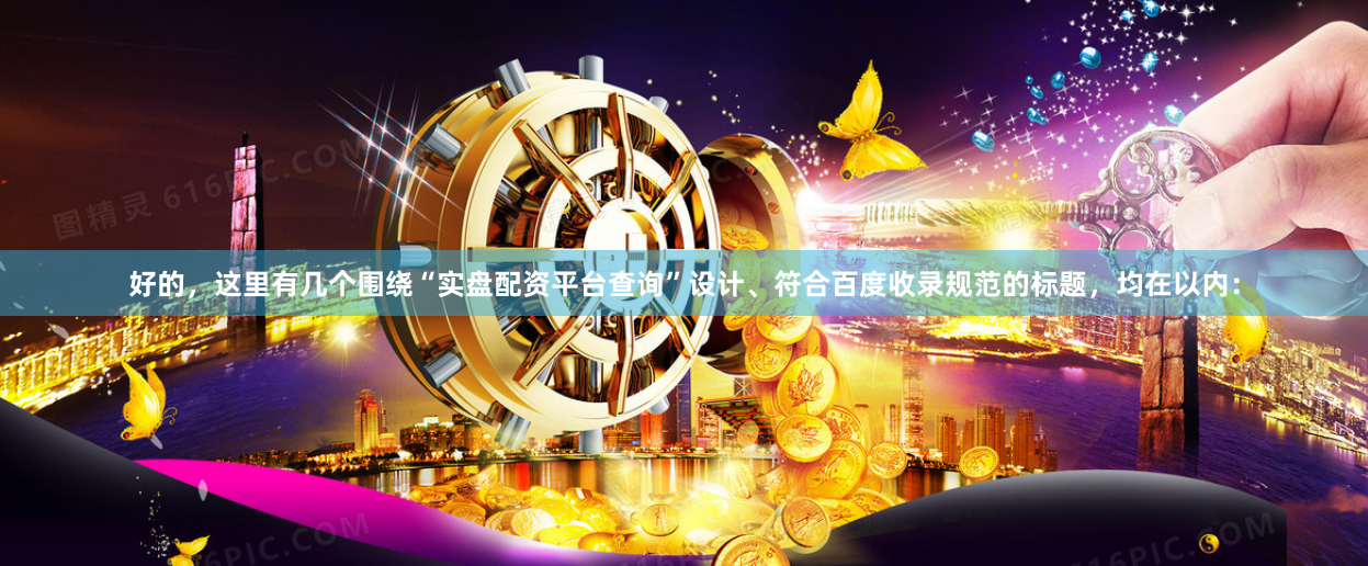 好的，这里有几个围绕“实盘配资平台查询”设计、符合百度收录规范的标题，均在以内：