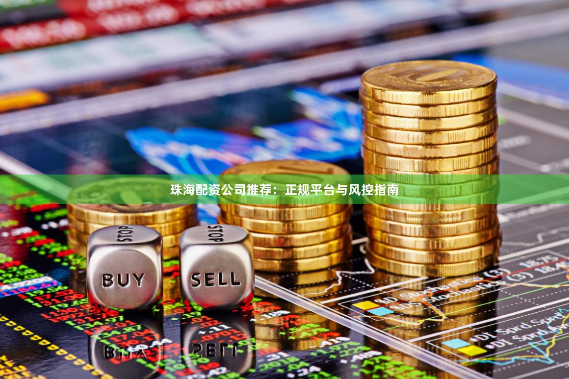 珠海配资公司推荐：正规平台与风控指南